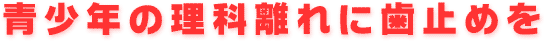 青少年の理科離れに歯止めを